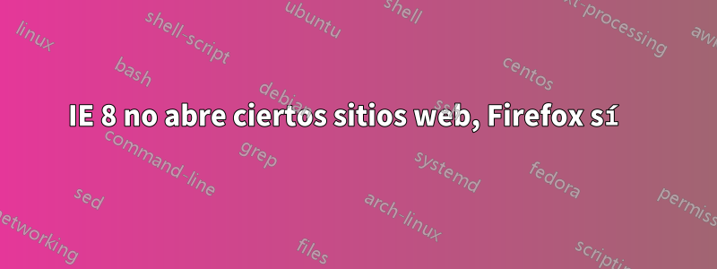 IE 8 no abre ciertos sitios web, Firefox sí 