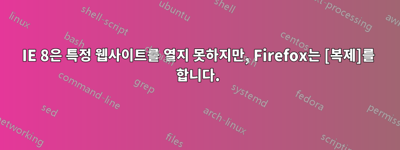 IE 8은 특정 웹사이트를 열지 못하지만, Firefox는 [복제]를 합니다.