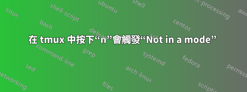 在 tmux 中按下“n”會觸發“Not in a mode”