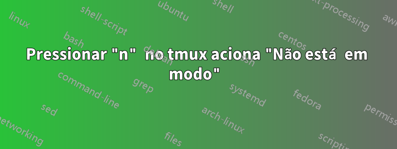 Pressionar "n" no tmux aciona "Não está em modo"