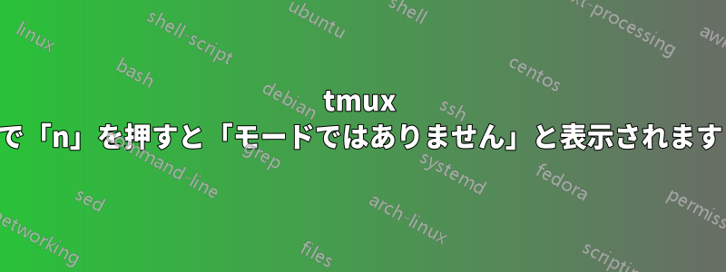 tmux で「n」を押すと「モードではありません」と表示されます