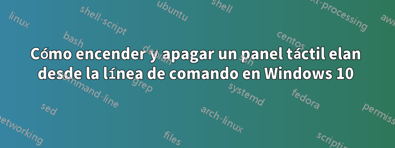 Cómo encender y apagar un panel táctil elan desde la línea de comando en Windows 10