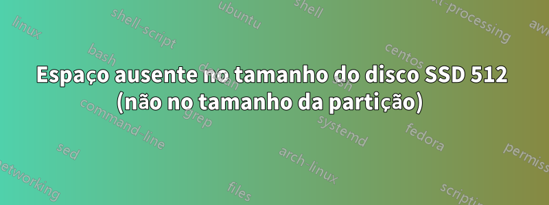 Espaço ausente no tamanho do disco SSD 512 (não no tamanho da partição) 