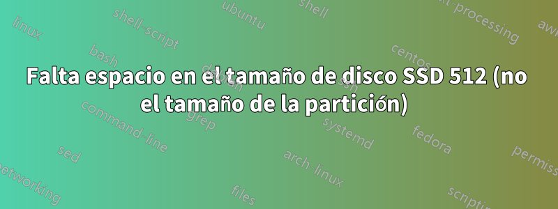 Falta espacio en el tamaño de disco SSD 512 (no el tamaño de la partición) 