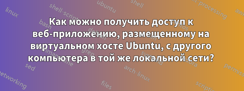 Как можно получить доступ к веб-приложению, размещенному на виртуальном хосте Ubuntu, с другого компьютера в той же локальной сети?