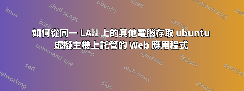 如何從同一 LAN 上的其他電腦存取 ubuntu 虛擬主機上託管的 Web 應用程式