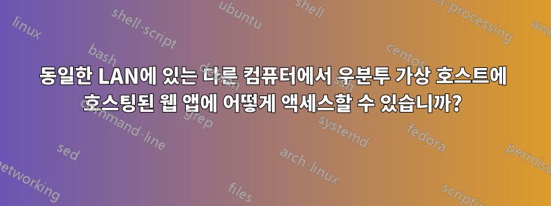 동일한 LAN에 있는 다른 컴퓨터에서 우분투 가상 호스트에 호스팅된 웹 앱에 어떻게 액세스할 수 있습니까?