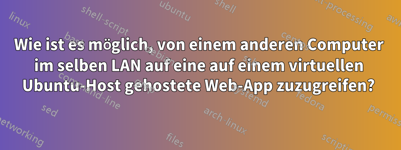 Wie ist es möglich, von einem anderen Computer im selben LAN auf eine auf einem virtuellen Ubuntu-Host gehostete Web-App zuzugreifen?
