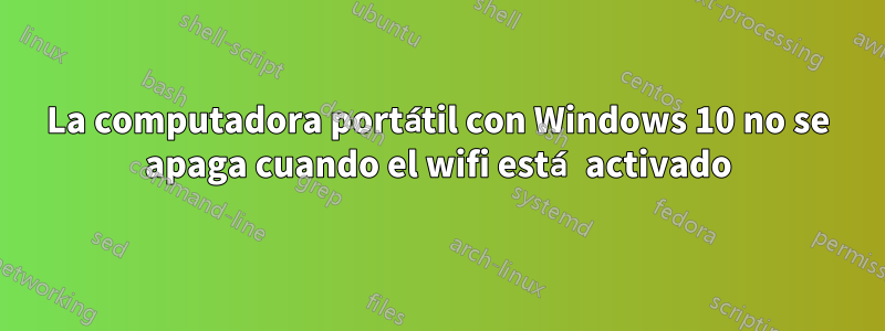 La computadora portátil con Windows 10 no se apaga cuando el wifi está activado