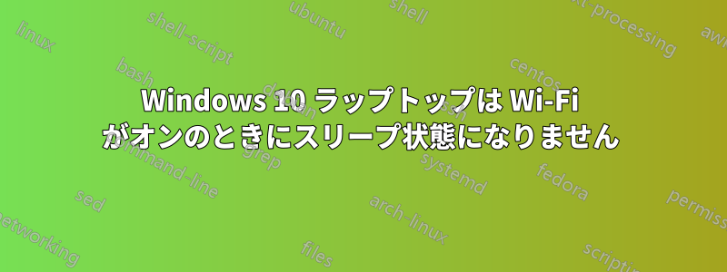 Windows 10 ラップトップは Wi-Fi がオンのときにスリープ状態になりません