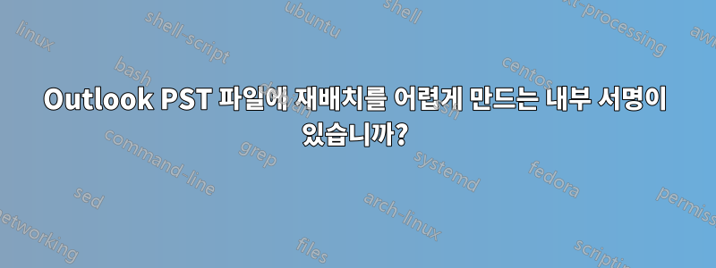 Outlook PST 파일에 재배치를 어렵게 만드는 내부 서명이 있습니까?