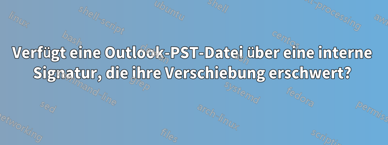 Verfügt eine Outlook-PST-Datei über eine interne Signatur, die ihre Verschiebung erschwert?