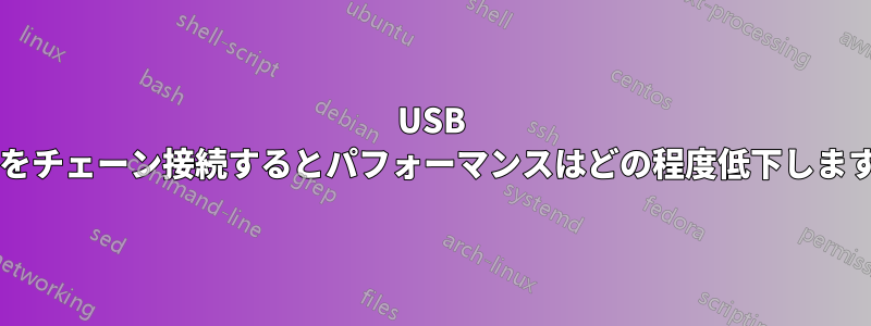 USB ハブをチェーン接続するとパフォーマンスはどの程度低下しますか?