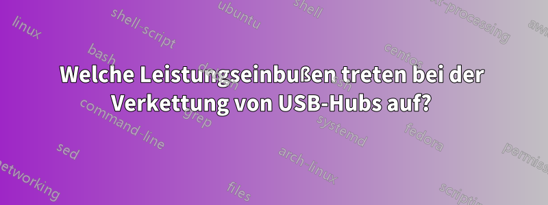 Welche Leistungseinbußen treten bei der Verkettung von USB-Hubs auf?