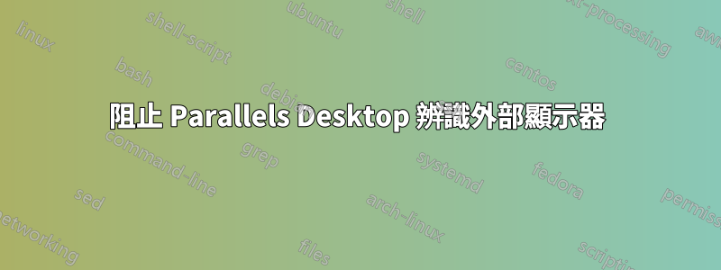 阻止 Parallels Desktop 辨識外部顯示器