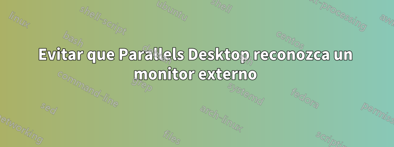 Evitar que Parallels Desktop reconozca un monitor externo