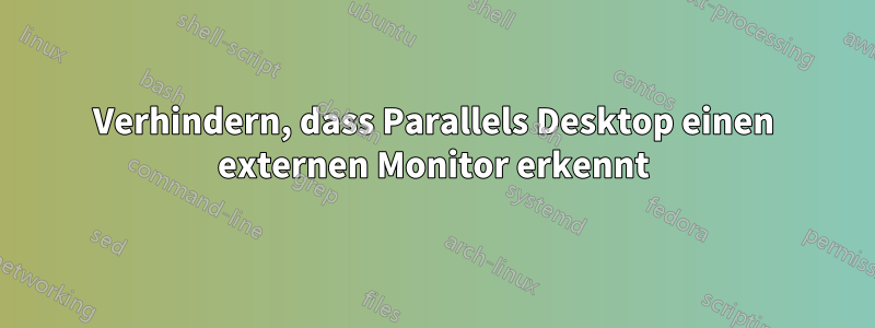 Verhindern, dass Parallels Desktop einen externen Monitor erkennt