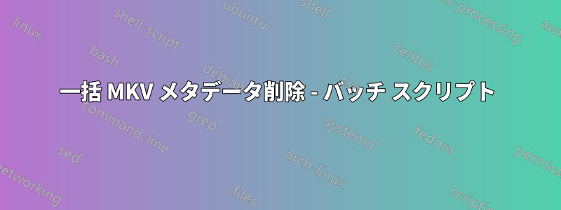 一括 MKV メタデータ削除 - バッチ スクリプト