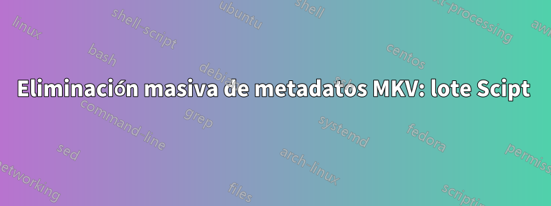 Eliminación masiva de metadatos MKV: lote Scipt