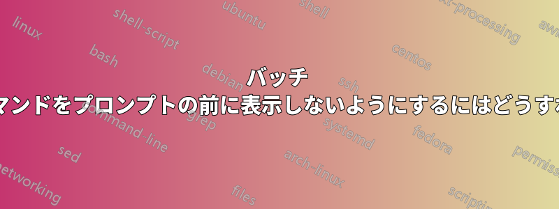 バッチ ファイル内のコマンドをプロンプトの前に表示しないようにするにはどうすればよいですか?