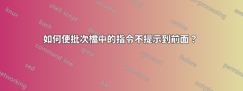 如何使批次檔中的指令不提示到前面？