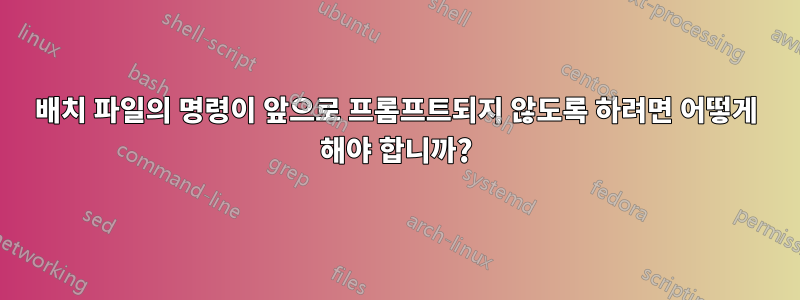 배치 파일의 명령이 앞으로 프롬프트되지 않도록 하려면 어떻게 해야 합니까?