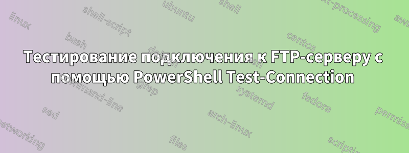 Тестирование подключения к FTP-серверу с помощью PowerShell Test-Connection