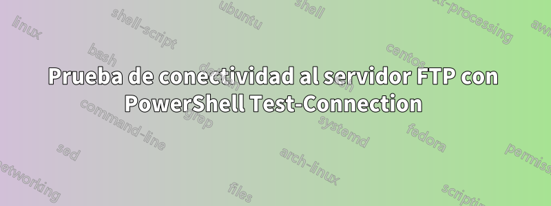 Prueba de conectividad al servidor FTP con PowerShell Test-Connection