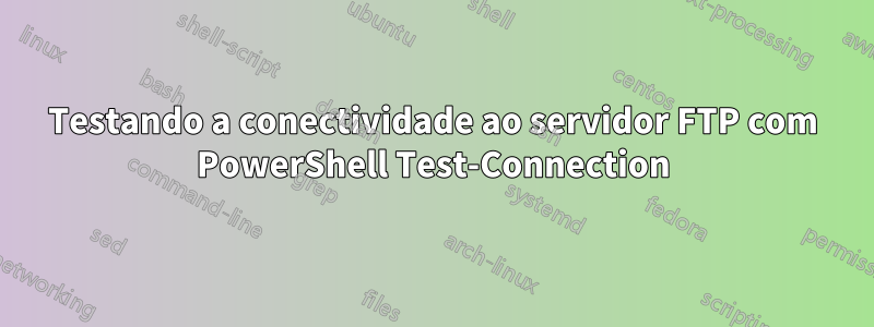 Testando a conectividade ao servidor FTP com PowerShell Test-Connection