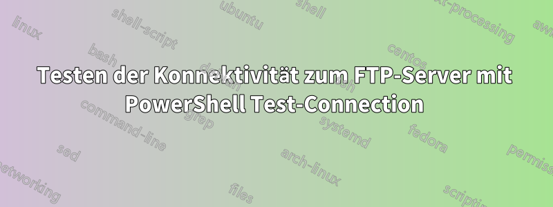 Testen der Konnektivität zum FTP-Server mit PowerShell Test-Connection