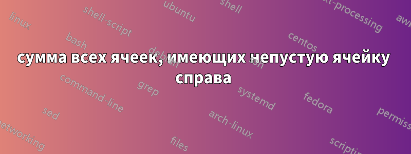 сумма всех ячеек, имеющих непустую ячейку справа