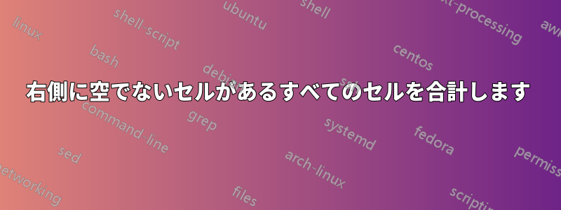 右側に空でないセルがあるすべてのセルを合計します