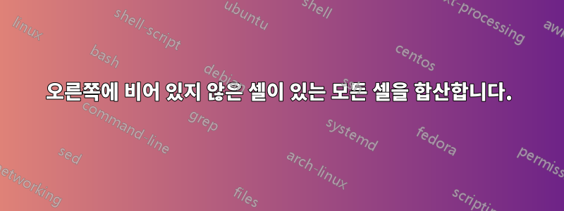 오른쪽에 비어 있지 않은 셀이 있는 모든 셀을 합산합니다.