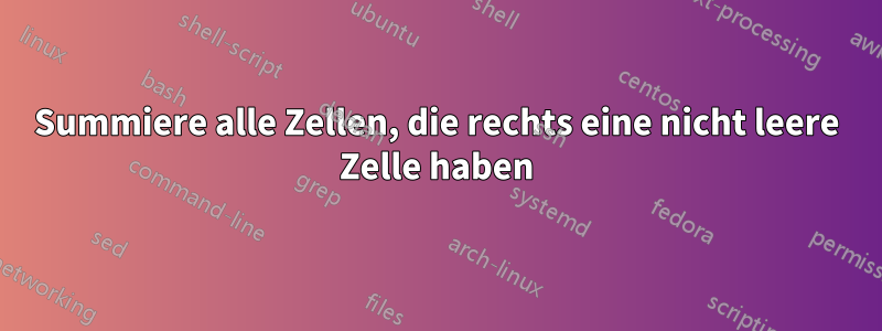 Summiere alle Zellen, die rechts eine nicht leere Zelle haben