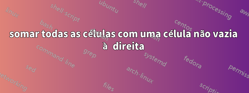 somar todas as células com uma célula não vazia à direita