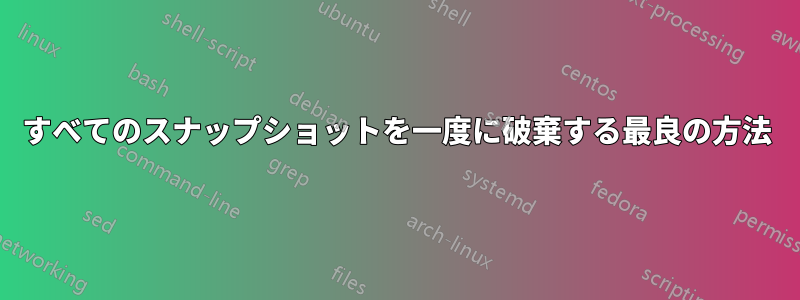 すべてのスナップショットを一度に破棄する最良の方法