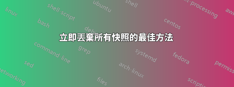 立即丟棄所有快照的最佳方法