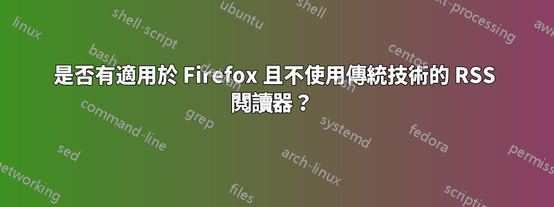 是否有適用於 Firefox 且不使用傳統技術的 RSS 閱讀器？ 