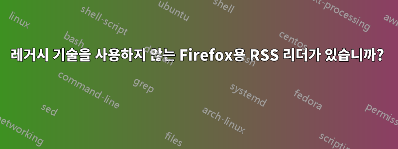 레거시 기술을 사용하지 않는 Firefox용 RSS 리더가 있습니까? 