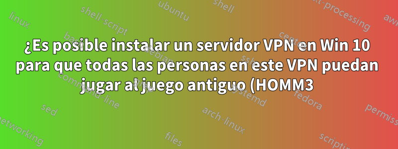 ¿Es posible instalar un servidor VPN en Win 10 para que todas las personas en este VPN puedan jugar al juego antiguo (HOMM3) como en la red local?