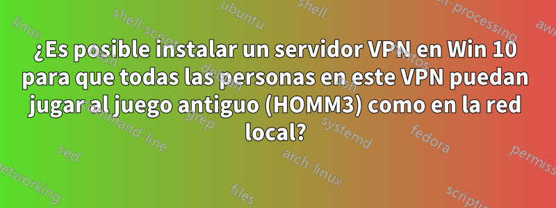 ¿Es posible instalar un servidor VPN en Win 10 para que todas las personas en este VPN puedan jugar al juego antiguo (HOMM3) como en la red local?