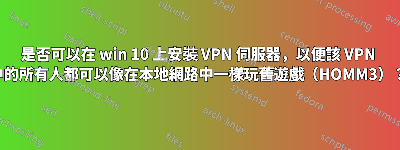 是否可以在 win 10 上安裝 VPN 伺服器，以便該 VPN 中的所有人都可以像在本地網路中一樣玩舊遊戲（HOMM3）？