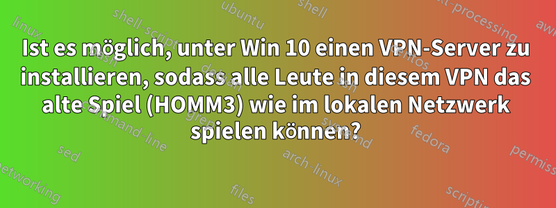 Ist es möglich, unter Win 10 einen VPN-Server zu installieren, sodass alle Leute in diesem VPN das alte Spiel (HOMM3) wie im lokalen Netzwerk spielen können?