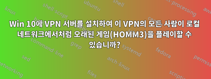 Win 10에 VPN 서버를 설치하여 이 VPN의 모든 사람이 로컬 네트워크에서처럼 오래된 게임(HOMM3)을 플레이할 수 있습니까?