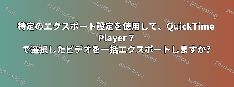 特定のエクスポート設定を使用して、QuickTime Player 7 で選択したビデオを一括エクスポートしますか?