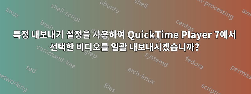 특정 내보내기 설정을 사용하여 QuickTime Player 7에서 선택한 비디오를 일괄 내보내시겠습니까?