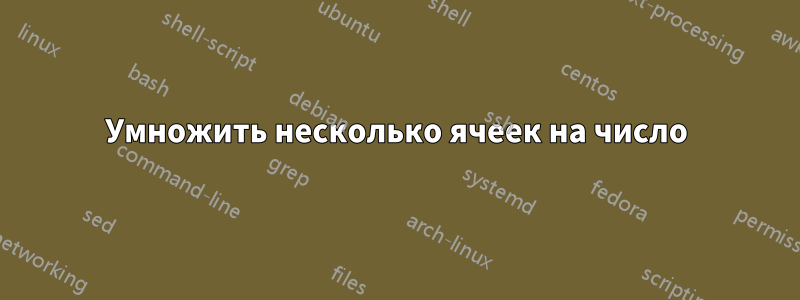 Умножить несколько ячеек на число