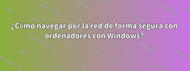 ¿Cómo navegar por la red de forma segura con ordenadores con Windows?