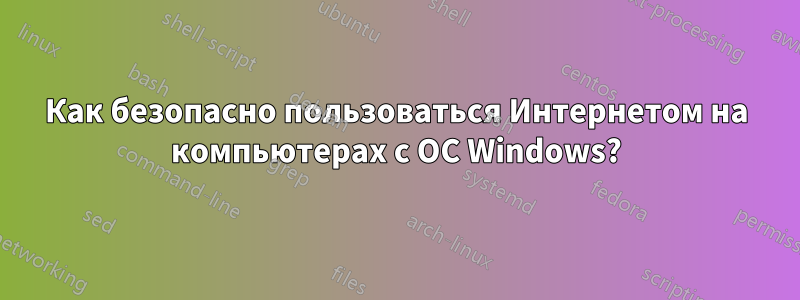 Как безопасно пользоваться Интернетом на компьютерах с ОС Windows?