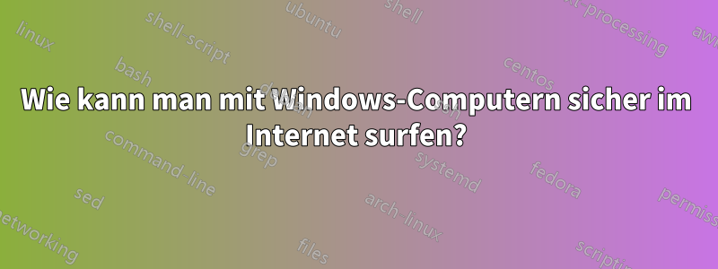 Wie kann man mit Windows-Computern sicher im Internet surfen?